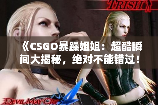 《CSGO暴躁姐姐：超酷瞬间大揭秘，绝对不能错过！》