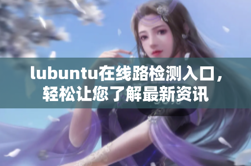 lubuntu在线路检测入口，轻松让您了解最新资讯