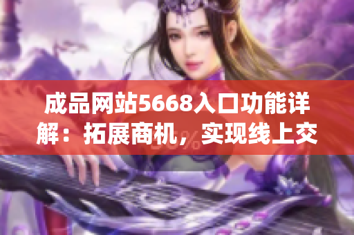 成品网站5668入口功能详解：拓展商机，实现线上交易愿景(1)