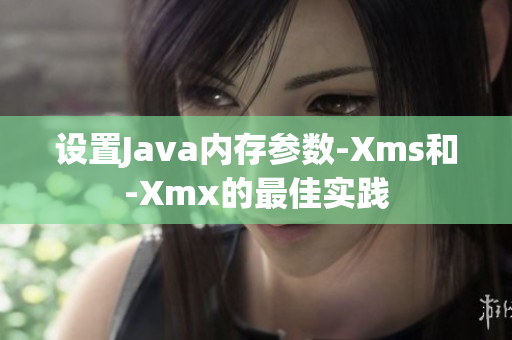 设置Java内存参数-Xms和-Xmx的最佳实践