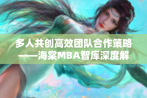 多人共创高效团队合作策略——海棠MBA智库深度解析