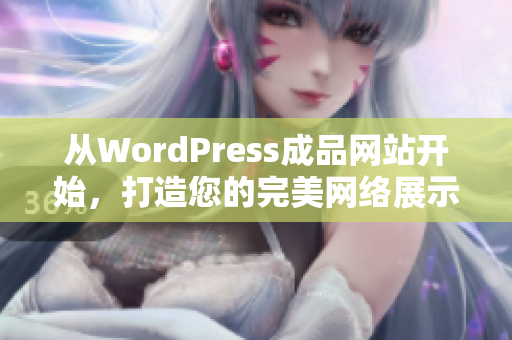 从WordPress成品网站开始，打造您的完美网络展示平台