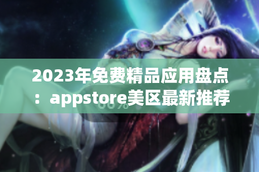 2023年免费精品应用盘点：appstore美区最新推荐