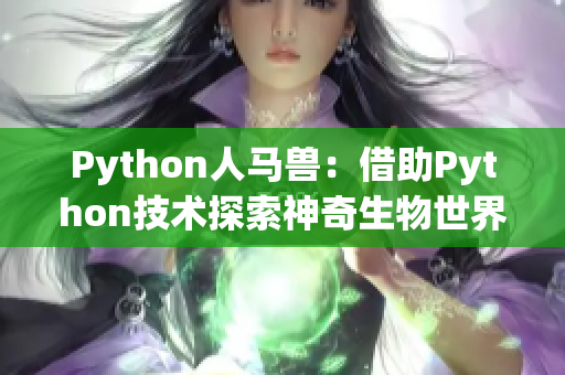 Python人马兽：借助Python技术探索神奇生物世界