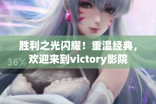 胜利之光闪耀！重温经典，欢迎来到victory影院