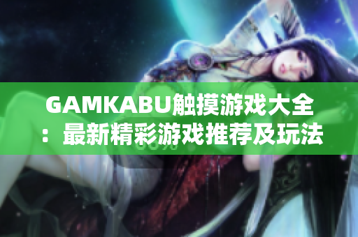 GAMKABU触摸游戏大全：最新精彩游戏推荐及玩法攻略