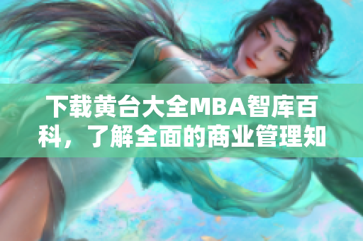 下载黄台大全MBA智库百科，了解全面的商业管理知识