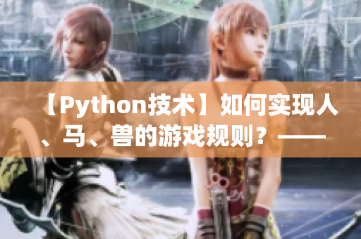 【Python技术】如何实现人、马、兽的游戏规则？——Python人马兽