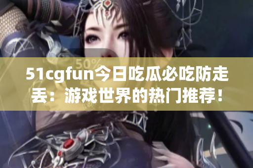 51cgfun今日吃瓜必吃防走丢：游戏世界的热门推荐！