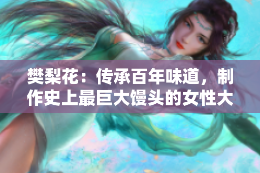 樊梨花：传承百年味道，制作史上最巨大馒头的女性大厨