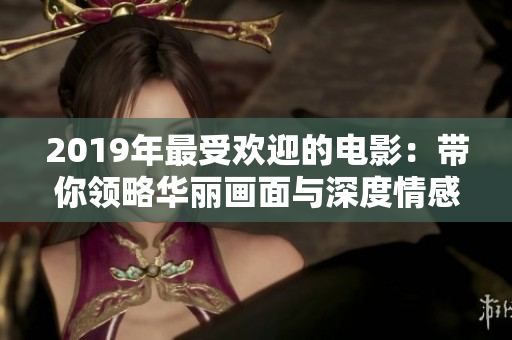 2019年最受欢迎的电影：带你领略华丽画面与深度情感的重磅佳作