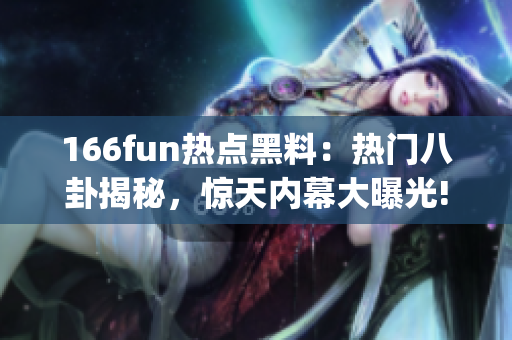 166fun热点黑料：热门八卦揭秘，惊天内幕大曝光!(1)