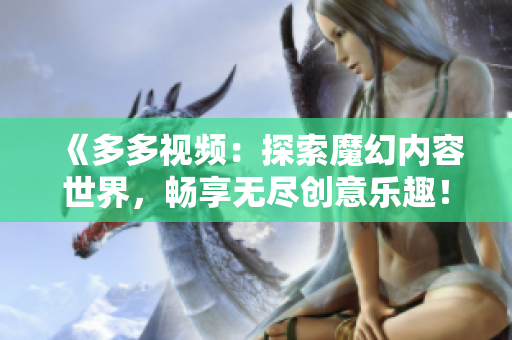 《多多视频：探索魔幻内容世界，畅享无尽创意乐趣！》