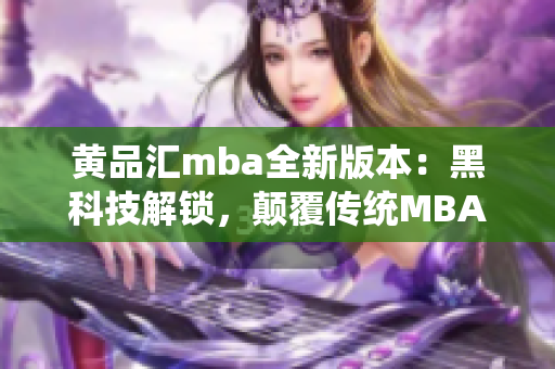 黄品汇mba全新版本：黑科技解锁，颠覆传统MBA教育模式