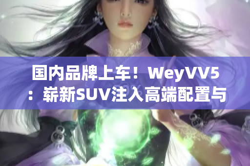 国内品牌上车！WeyVV5：崭新SUV注入高端配置与性能