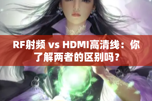 RF射频 vs HDMI高清线：你了解两者的区别吗？