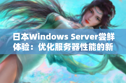 日本Windows Server尝鲜体验：优化服务器性能的新选择