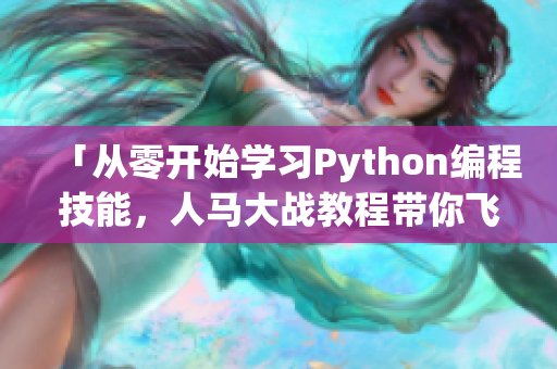 「从零开始学习Python编程技能，人马大战教程带你飞」