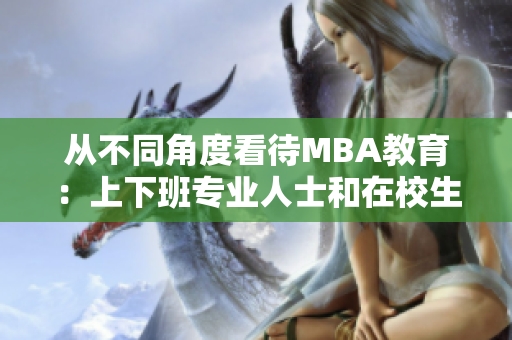 从不同角度看待MBA教育：上下班专业人士和在校生的选择