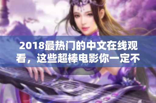 2018最热门的中文在线观看，这些超棒电影你一定不能错过！