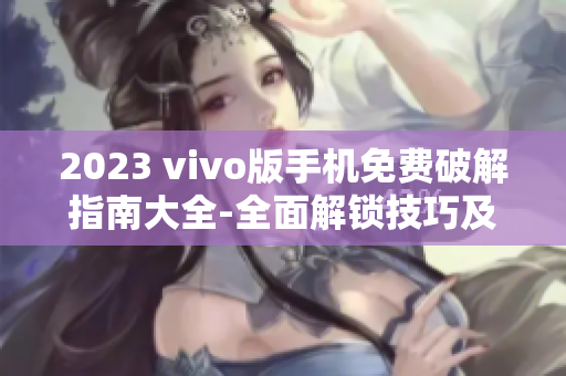 2023 vivo版手机免费破解指南大全-全面解锁技巧及教程