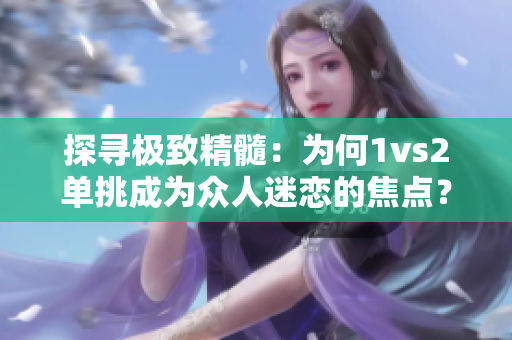 探寻极致精髓：为何1vs2单挑成为众人迷恋的焦点？