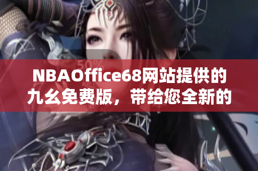 NBAOffice68网站提供的九幺免费版，带给您全新的体验