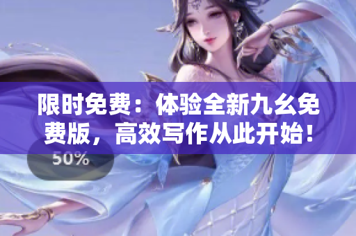 限时免费：体验全新九幺免费版，高效写作从此开始！