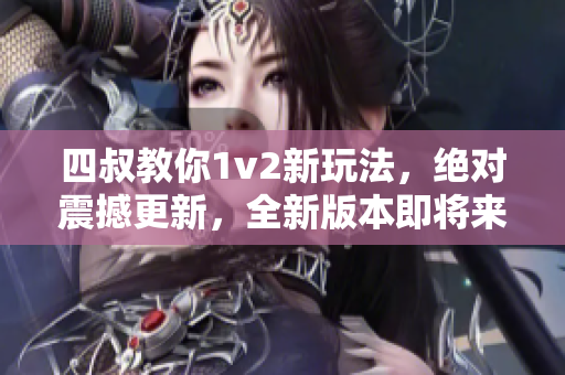 四叔教你1v2新玩法，绝对震撼更新，全新版本即将来袭