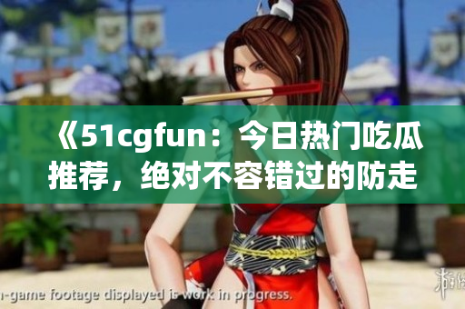 《51cgfun：今日热门吃瓜推荐，绝对不容错过的防走丢必吃美食》(1)