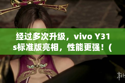 经过多次升级，vivo Y31s标准版亮相，性能更强！(1)