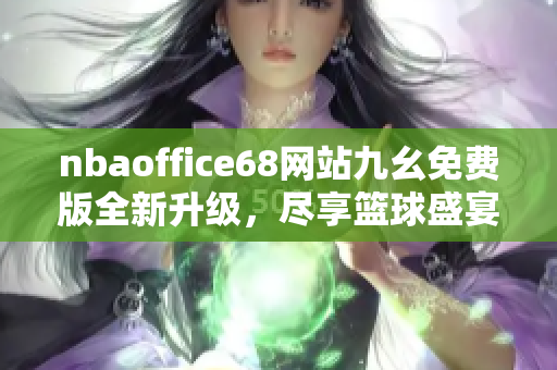 nbaoffice68网站九幺免费版全新升级，尽享篮球盛宴