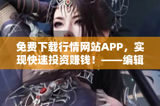 免费下载行情网站APP，实现快速投资赚钱！——编辑推荐