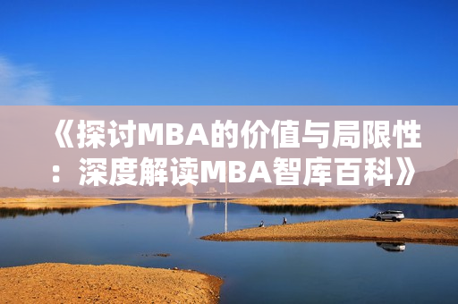 《探讨MBA的价值与局限性：深度解读MBA智库百科》