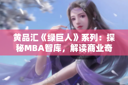 黄品汇《绿巨人》系列：探秘MBA智库，解读商业奇迹