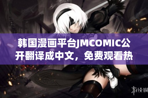 韩国漫画平台JMCOMIC公开翻译成中文，免费观看热门韩漫！