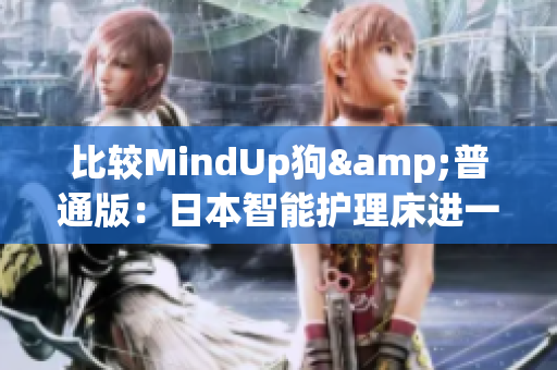 比较MindUp狗&普通版：日本智能护理床进一步升级