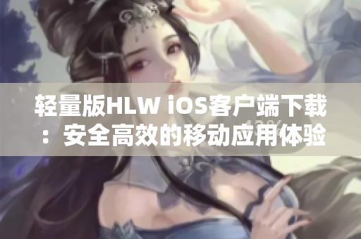 轻量版HLW iOS客户端下载：安全高效的移动应用体验