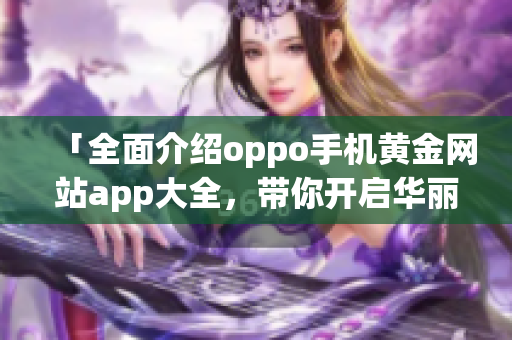 「全面介绍oppo手机黄金网站app大全，带你开启华丽金色世界」