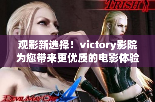 观影新选择！victory影院为您带来更优质的电影体验