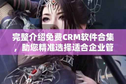 完整介绍免费CRM软件合集，助您精准选择适合企业管理的CRM工具