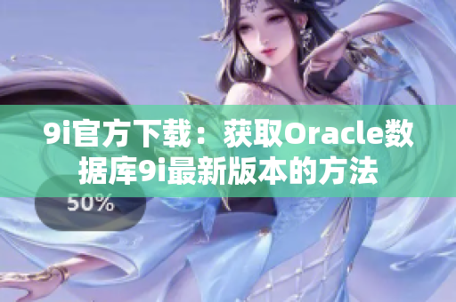 9i官方下载：获取Oracle数据库9i最新版本的方法