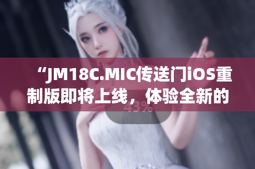 “JM18C.MIC传送门iOS重制版即将上线，体验全新的科幻世界！”(1)