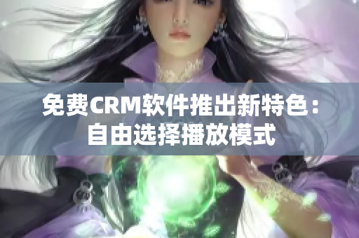 免费CRM软件推出新特色：自由选择播放模式