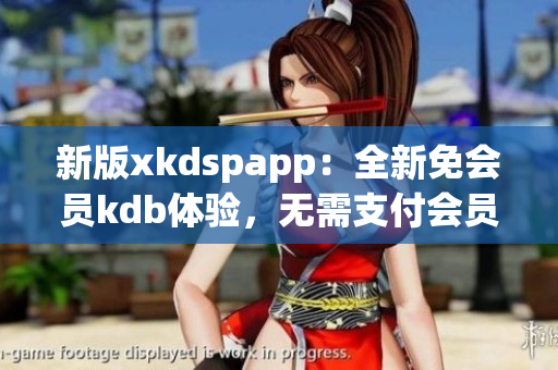 新版xkdspapp：全新免会员kdb体验，无需支付会员费(1)