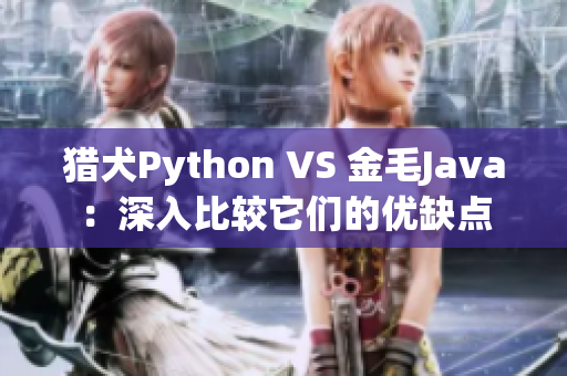 猎犬Python VS 金毛Java：深入比较它们的优缺点