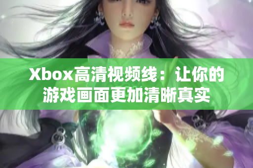 Xbox高清视频线：让你的游戏画面更加清晰真实