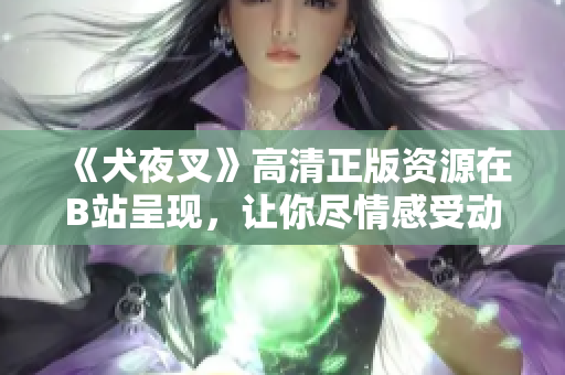 《犬夜叉》高清正版资源在B站呈现，让你尽情感受动漫魅力