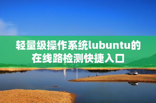 轻量级操作系统lubuntu的在线路检测快捷入口