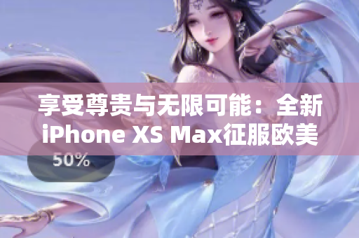 享受尊贵与无限可能：全新iPhone XS Max征服欧美时尚圈